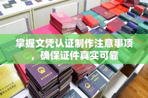 宁明掌握文凭认证制作注意事项，确保证件真实可靠