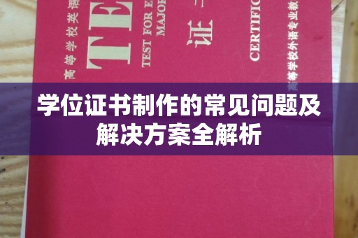 铜川学位证书制作的常见问题及解决方案全解析