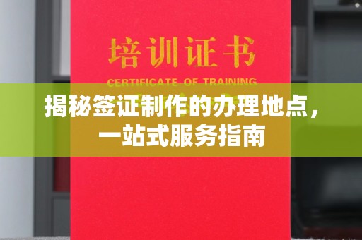 怀宁揭秘签证制作的办理地点，一站式服务指南