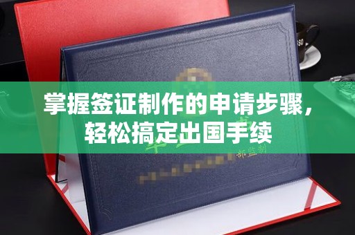 长顺掌握签证制作的申请步骤，轻松搞定出国手续
