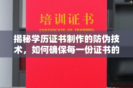 青龙揭秘学历证书制作的防伪技术，如何确保每一份证书的真实性