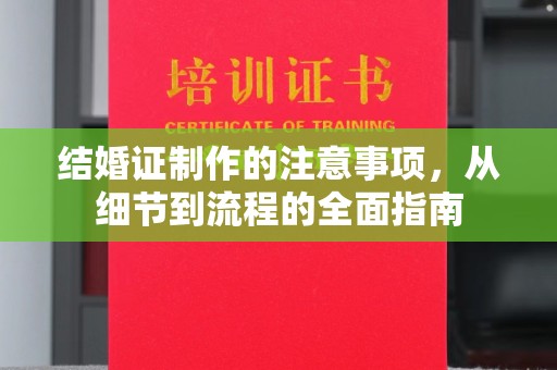常平结婚证制作的注意事项，从细节到流程的全面指南