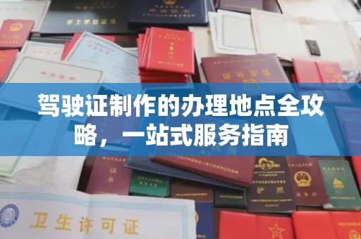 綦江驾驶证制作的办理地点全攻略，一站式服务指南