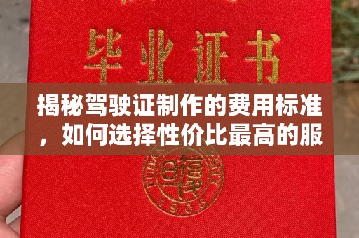 文峰揭秘驾驶证制作的费用标准，如何选择性价比最高的服务？