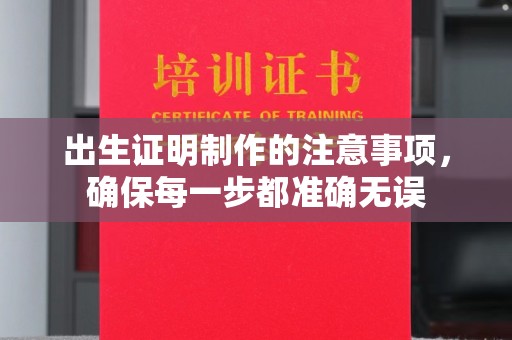 新安出生证明制作的注意事项，确保每一步都准确无误